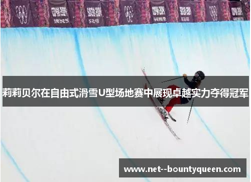 莉莉贝尔在自由式滑雪U型场地赛中展现卓越实力夺得冠军