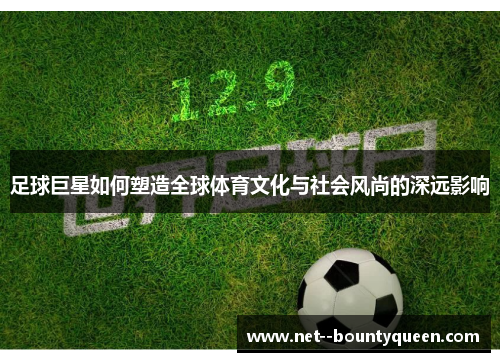 足球巨星如何塑造全球体育文化与社会风尚的深远影响
