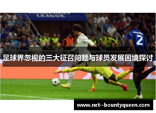 足球界忽视的三大征召问题与球员发展困境探讨