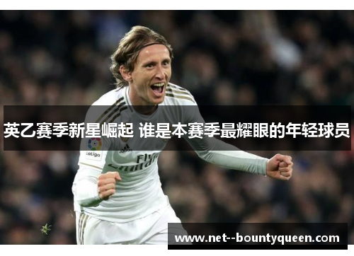 英乙赛季新星崛起 谁是本赛季最耀眼的年轻球员