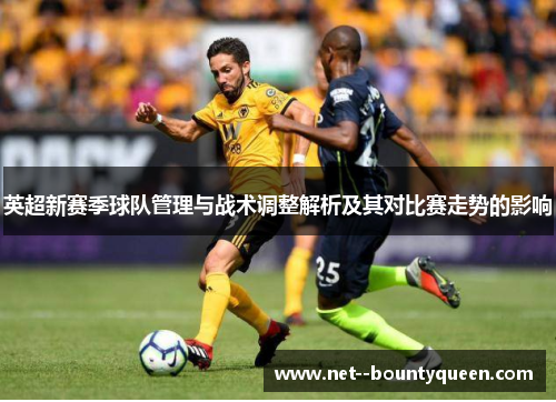 英超新赛季球队管理与战术调整解析及其对比赛走势的影响