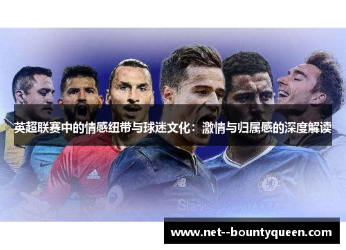 英超联赛中的情感纽带与球迷文化：激情与归属感的深度解读