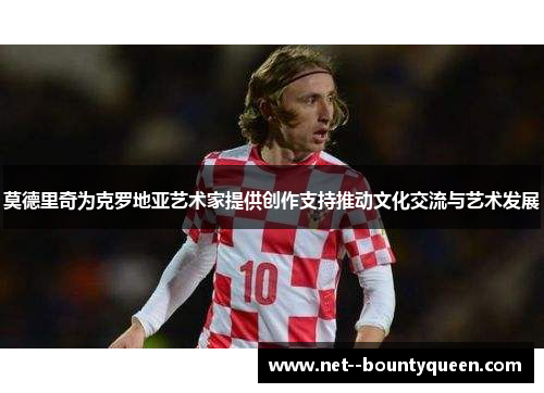 莫德里奇为克罗地亚艺术家提供创作支持推动文化交流与艺术发展