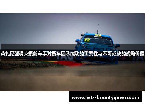 莫扎尼强调支援前车手对赛车团队成功的重要性与不可或缺的战略价值
