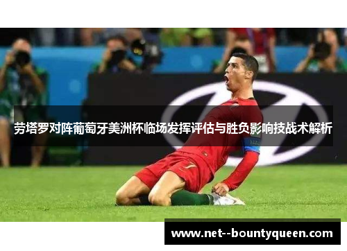 劳塔罗对阵葡萄牙美洲杯临场发挥评估与胜负影响技战术解析