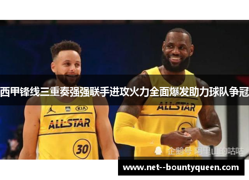 西甲锋线三重奏强强联手进攻火力全面爆发助力球队争冠