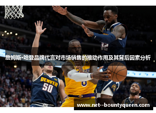 詹姆斯·哈登品牌代言对市场销售的推动作用及其背后因素分析