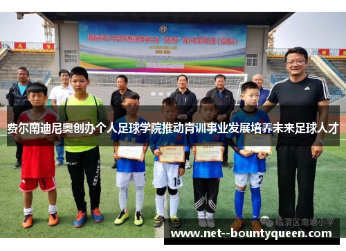 费尔南迪尼奥创办个人足球学院推动青训事业发展培养未来足球人才