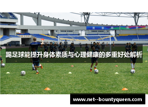 踢足球能提升身体素质与心理健康的多重好处解析