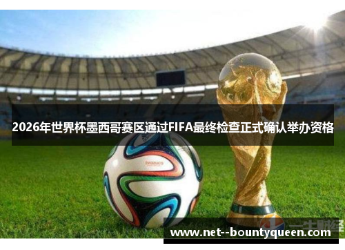 2026年世界杯墨西哥赛区通过FIFA最终检查正式确认举办资格
