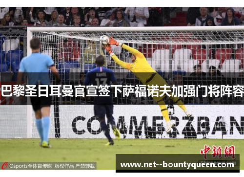 巴黎圣日耳曼官宣签下萨福诺夫加强门将阵容