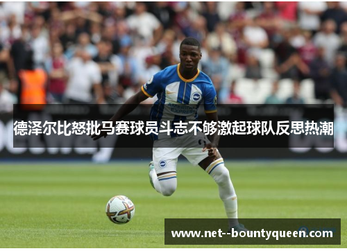 德泽尔比怒批马赛球员斗志不够激起球队反思热潮