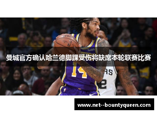 曼城官方确认哈兰德脚踝受伤将缺席本轮联赛比赛