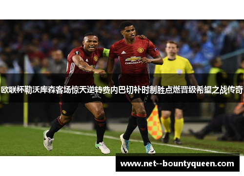 欧联杯勒沃库森客场惊天逆转费内巴切补时制胜点燃晋级希望之战传奇