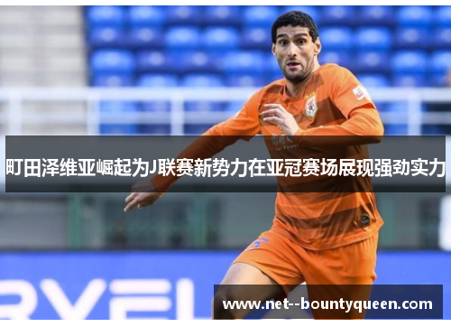 町田泽维亚崛起为J联赛新势力在亚冠赛场展现强劲实力