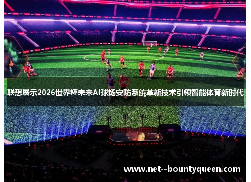 联想展示2026世界杯未来AI球场安防系统革新技术引领智能体育新时代