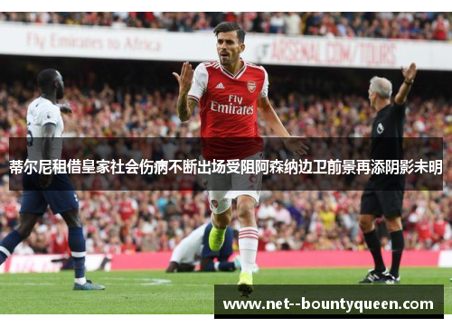 蒂尔尼租借皇家社会伤病不断出场受阻阿森纳边卫前景再添阴影未明