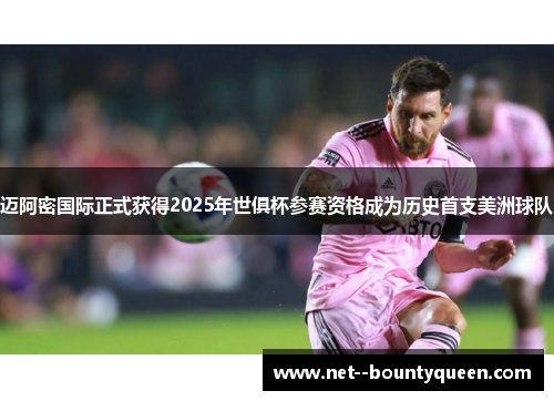 迈阿密国际正式获得2025年世俱杯参赛资格成为历史首支美洲球队