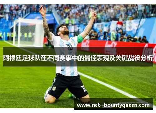阿根廷足球队在不同赛事中的最佳表现及关键战役分析