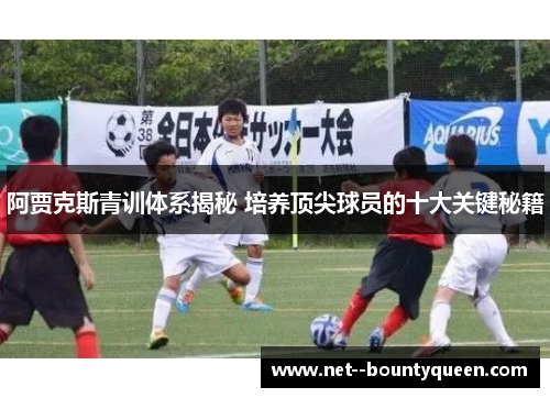阿贾克斯青训体系揭秘 培养顶尖球员的十大关键秘籍