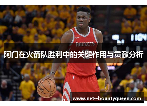 阿门在火箭队胜利中的关键作用与贡献分析