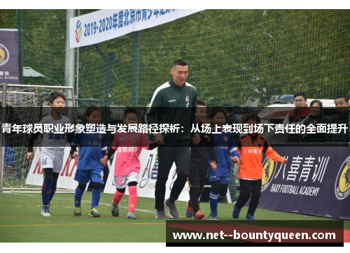 青年球员职业形象塑造与发展路径探析：从场上表现到场下责任的全面提升