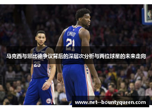马克西与恩比德争议背后的深层次分析与两位球星的未来走向