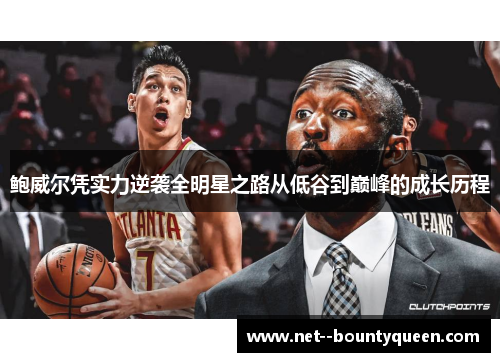 鲍威尔凭实力逆袭全明星之路从低谷到巅峰的成长历程