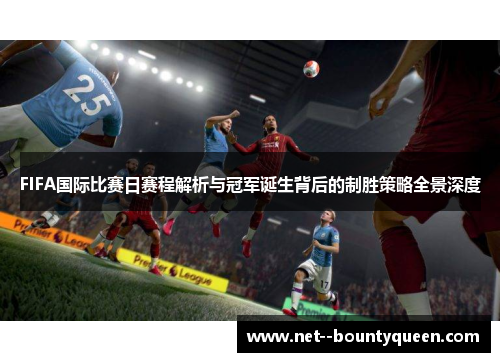 FIFA国际比赛日赛程解析与冠军诞生背后的制胜策略全景深度