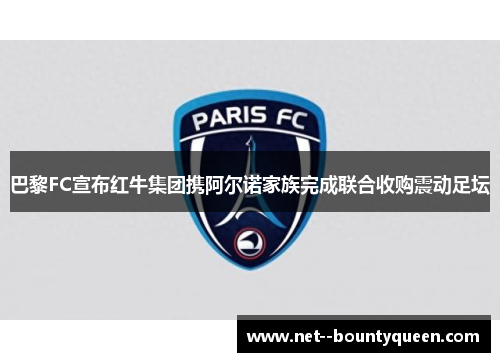 巴黎FC宣布红牛集团携阿尔诺家族完成联合收购震动足坛