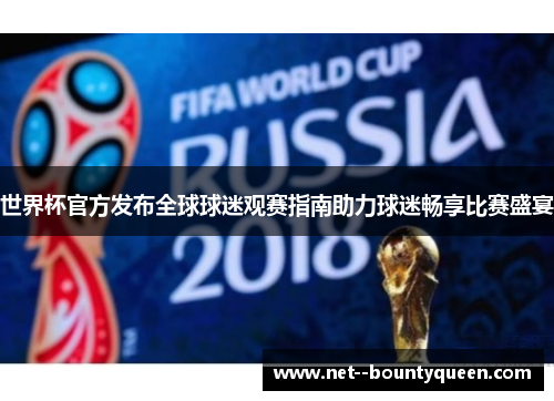 世界杯官方发布全球球迷观赛指南助力球迷畅享比赛盛宴