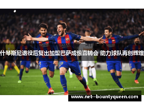 什琴斯尼退役后复出加盟巴萨成惊喜转会 助力球队再创辉煌