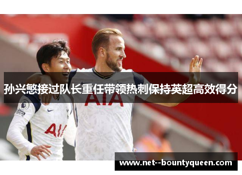 孙兴慜接过队长重任带领热刺保持英超高效得分