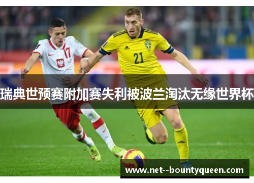 瑞典世预赛附加赛失利被波兰淘汰无缘世界杯 瑞典世预赛附加赛失利被波兰淘汰无缘世界杯