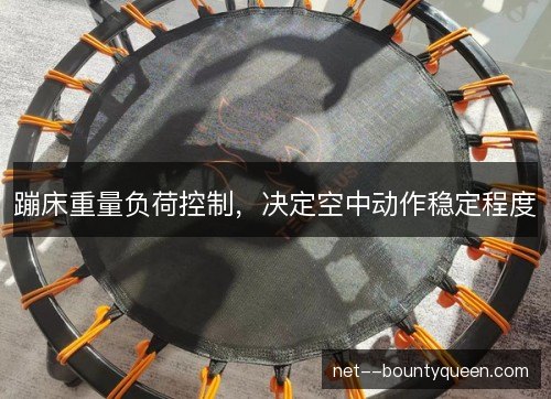 蹦床重量负荷控制,决定空中动作稳定程度 蹦床重量负荷控制,决定空中动作稳定程度