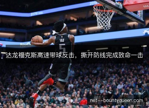 达龙福克斯高速带球反击,撕开防线完成致命一击 达龙福克斯高速带球反击,撕开防线完成致命一击