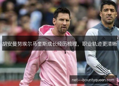 胡安曼努埃尔马奎斯成长经历梳理，职业轨迹更清晰