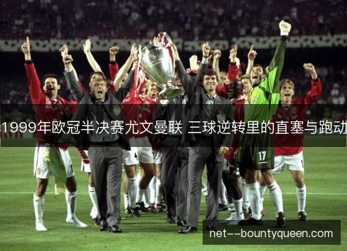 1999年欧冠半决赛尤文曼联 三球逆转里的直塞与跑动